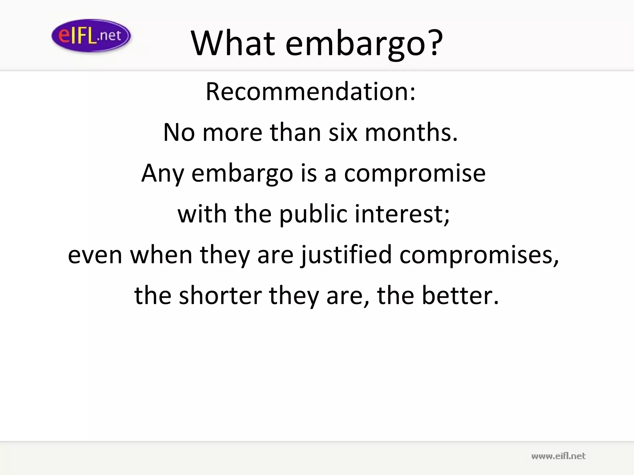 What embargo?
           Recommendation:
       No more than six months.
      Any embargo is a compromise
         with the public interest;
even when they are justified compromises,
     the shorter they are, the better.
 