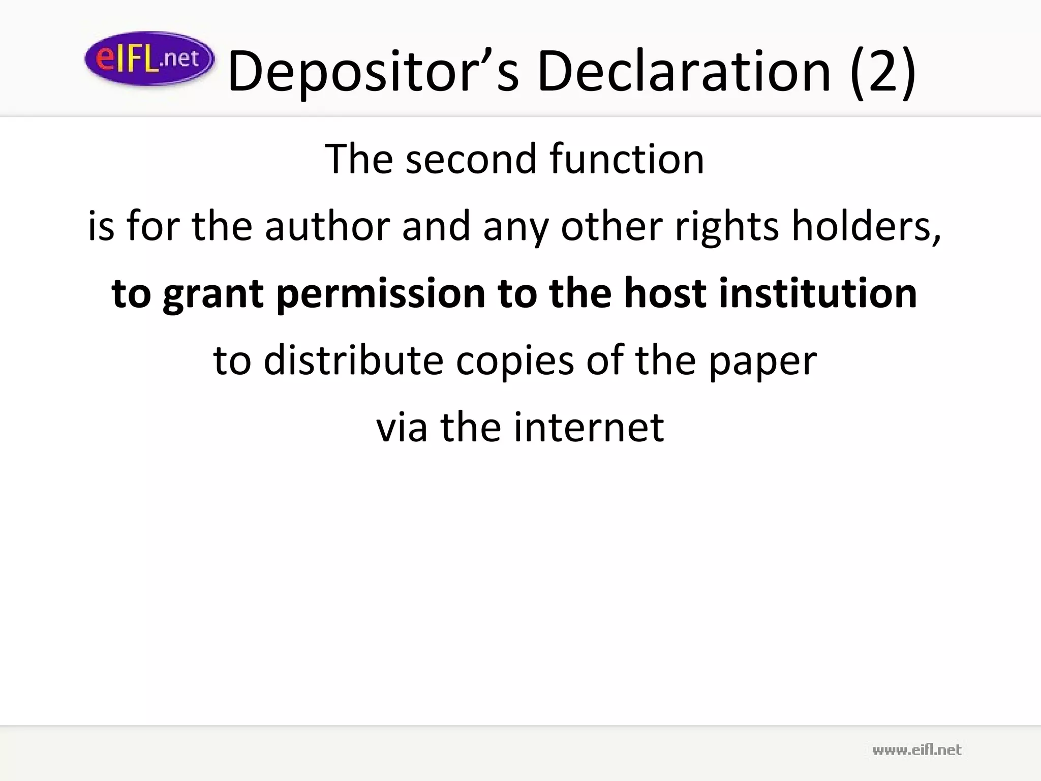 Depositor’s Declaration (2)
               The second function
is for the author and any other rights holders,
  to grant permission to the host institution
        to distribute copies of the paper
                  via the internet
 
