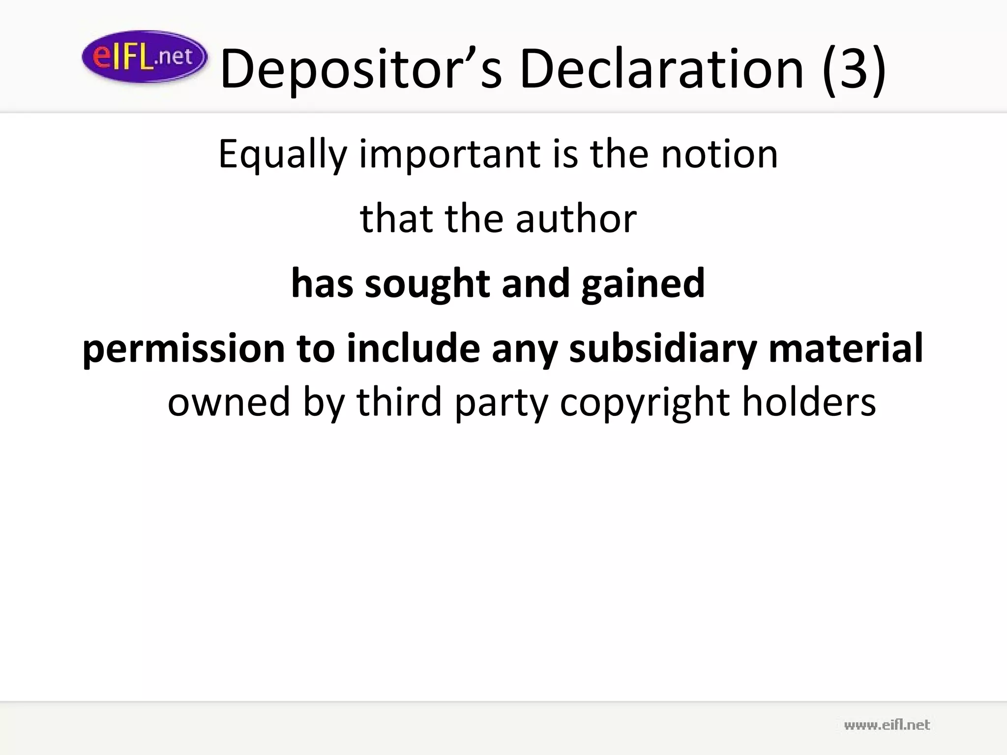 Depositor’s Declaration (3)
      Equally important is the notion
               that the author
          has sought and gained
permission to include any subsidiary material
    owned by third party copyright holders
 