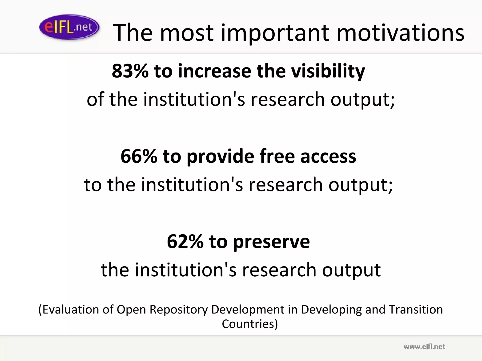 The most important motivations
           83% to increase the visibility
        of the institution's research output;

            66% to provide free access
       to the institution's research output;

                  62% to preserve
          the institution's research output
(Evaluation of Open Repository Development in Developing and Transition
                                Countries)
 