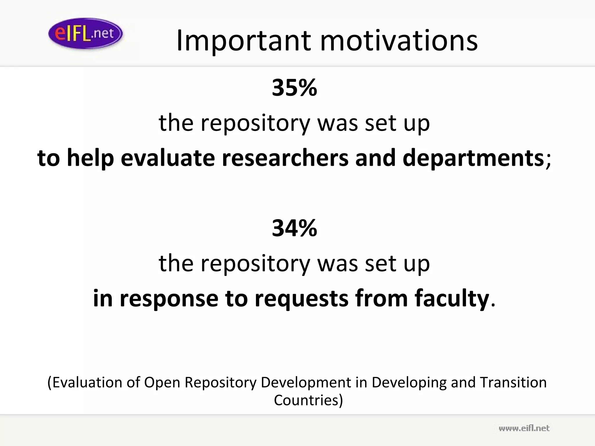 Important motivations
                      35%
           the repository was set up
to help evaluate researchers and departments;

                       34%
            the repository was set up
      in response to requests from faculty.


(Evaluation of Open Repository Development in Developing and Transition
                                Countries)
 
