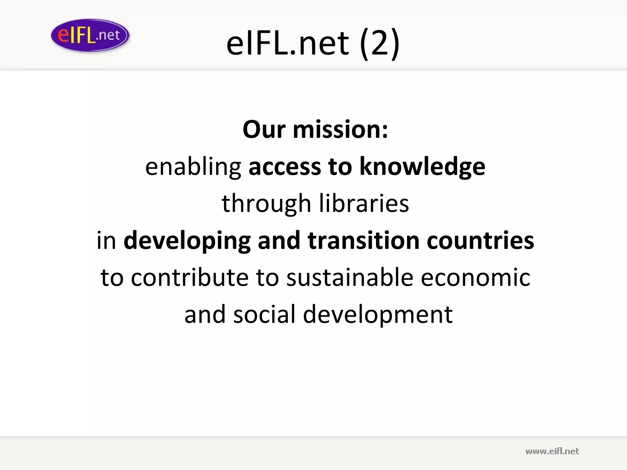 eIFL.net (2)

              Our mission:
     enabling access to knowledge
            through libraries
in developing and transition countries
 to contribute to sustainable economic
        and social development
                     
 