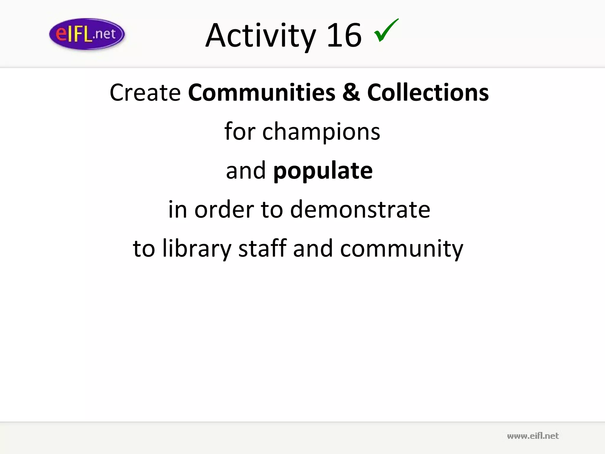 Activity 16 
Create Communities & Collections
           for champions
            and populate
      in order to demonstrate
  to library staff and community
 
