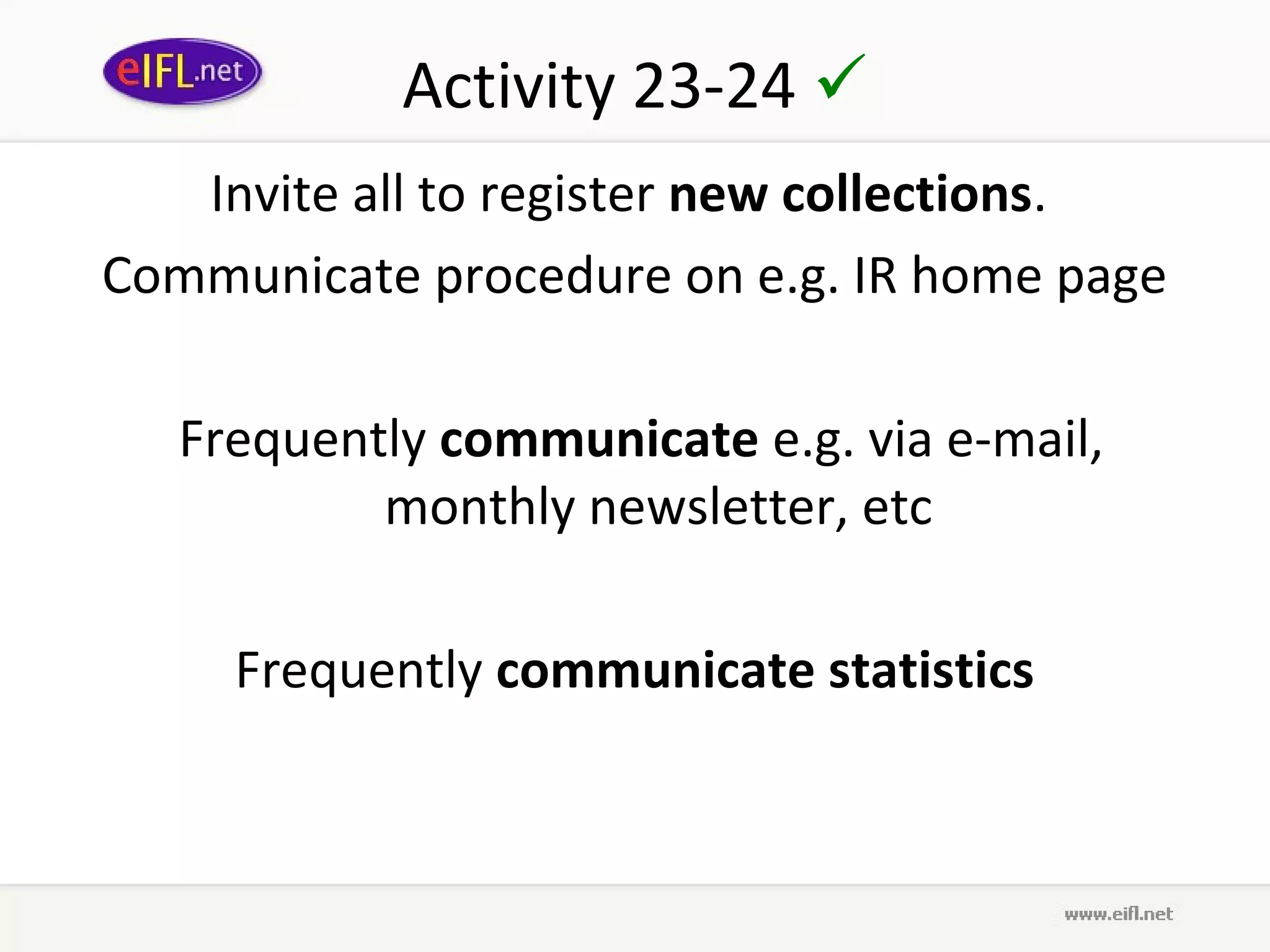 Activity 23-24 
   Invite all to register new collections.
Communicate procedure on e.g. IR home page

   Frequently communicate e.g. via e-mail,
           monthly newsletter, etc

     Frequently communicate statistics
 