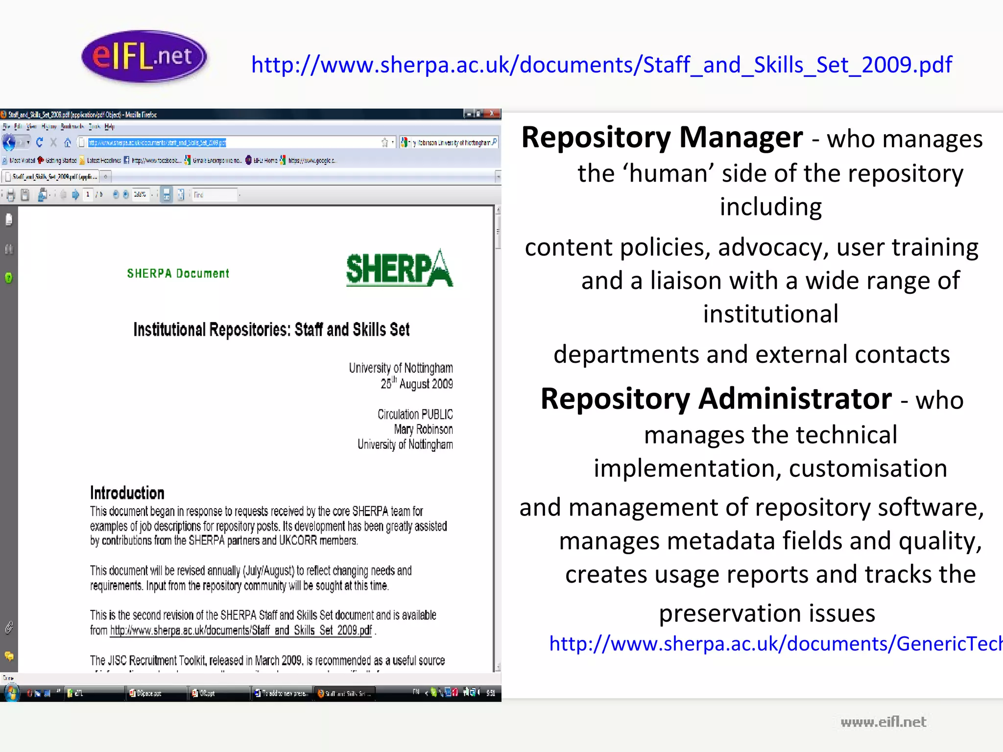 http://www.sherpa.ac.uk/documents/Staff_and_Skills_Set_2009.pdf

                        Repository Manager - who manages
                            the ‘human’ side of the repository
                                          including
                        content policies, advocacy, user training
                            and a liaison with a wide range of
                                        institutional
                          departments and external contacts
                         Repository Administrator - who
                                   manages the technical
                               implementation, customisation
                        and management of repository software,
                           manages metadata fields and quality,
                            creates usage reports and tracks the
                                    preservation issues
                          http://www.sherpa.ac.uk/documents/GenericTech
 