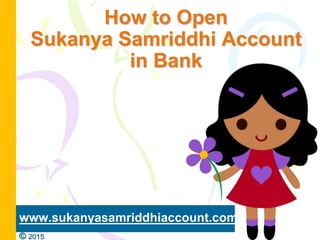 How to Open
Sukanya Samriddhi Account
in Bank
www.sukanyasamriddhiaccount.com
© 2015
 