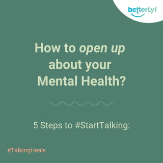 How to open up
about your
Mental Health?
5 Steps to #StartTalking:
#TalkingHeals
 