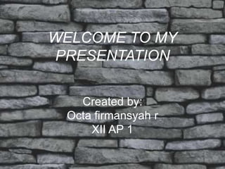 WELCOME TO MY 
PRESENTATION 
Created by: 
Octa firmansyah r 
XII AP 1 
 