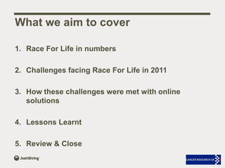 What we aim to cover<br />Race For Life in numbers<br />Challenges facing Race For Life in 2011<br />How these challenges ...