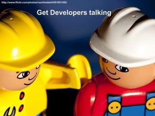 http://www.flickr.com/photos/nachtnebel/4391851392/<br />Get Developers talking<br />