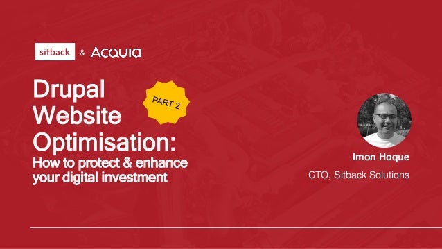 Drupal
Website
Optimisation:
How to protect & enhance
your digital investment
Imon Hoque
CTO, Sitback Solutions
&
 