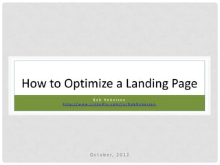How to Optimize a Landing Page
                   Bob Hebeisen
       http://www.Linkedin.com/in/BobHebeisen




                  O c t o b e r, 2 0 1 2
 