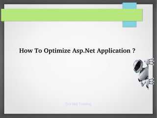 Dot Net Training
How To Optimize Asp.Net Application ?
 