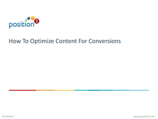 www.position2.com© Position2
How To Optimize Content For Conversions
 