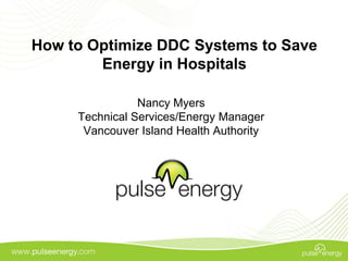 How to Optimize DDC Systems to Save
        Energy in Hospitals

                Nancy Myers
     Technical Services/Energy Manager
      Vancouver Island Health Authority
 