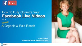 @MariSmith
by Mari Smith
Premier Facebook Marketing Expert
1
How To Fully Optimize Your
Facebook Live Videos
with
Organic & Paid Reach
 