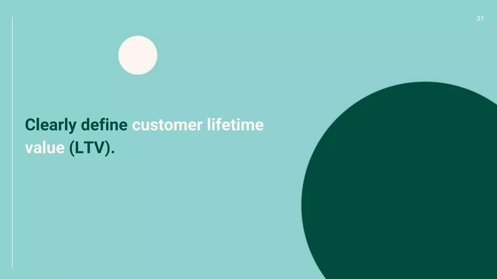 31
Clearly define customer lifetime
value (LTV).
 