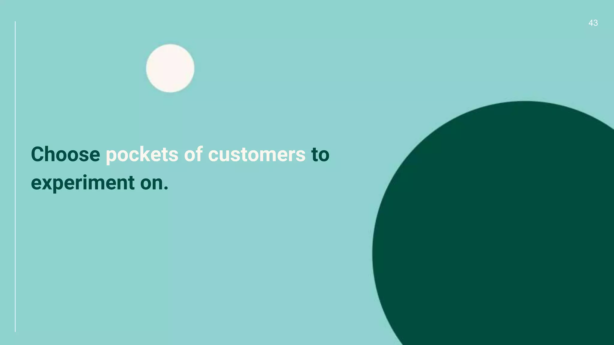 43
Choose pockets of customers to
experiment on.
 