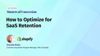 How to Optimize for
SaaS Retention
Shanelle Mullin
Customer Acquisition Program Manager, CRO at Shopify
 
