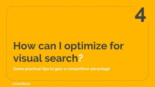 How can I optimize for
visual search?
Some practical tips to gain a competitive advantage
4
@ClarkBoyd
 