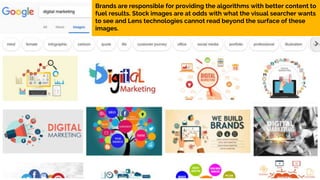 35
Brands are responsible for providing the algorithms with better content to
fuel results. Stock images are at odds with ...