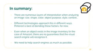 37
In summary:
- There are numerous layers of interpretation when analyzing
an image: size, shape, color, object purpose, ...