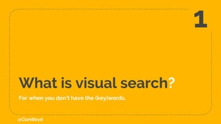 What is visual search?
1
@ClarkBoyd
For when you don’t have the (key)words.
 