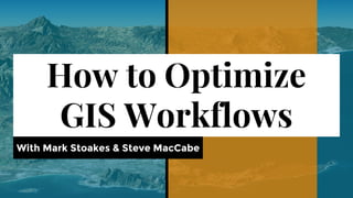 How to Optimize
GIS Workflows
With Mark Stoakes & Steve MacCabe
 