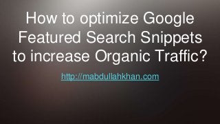 How to optimize Google
Featured Search Snippets
to increase Organic Traffic?
http://mabdullahkhan.com
 