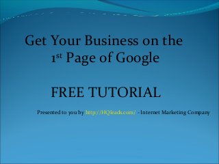 Get Your Business on the
1st
Page of Google
FREE TUTORIAL
Presented to you by http://HQleads.com/ - Internet Marketing Company
 