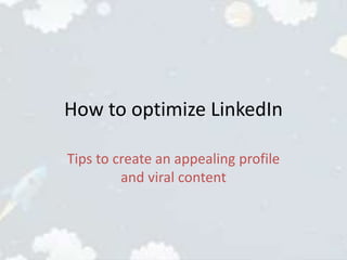 How to optimize LinkedIn
Tips to create an appealing profile
and viral content
 