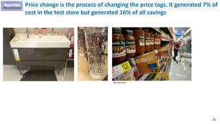 32
Price change is the process of changing the price tags. It generated 7% of
cost in the test store but generated 16% of all savings
CC: Wikimedia
 