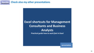55
Excel shortcuts for Management
Consultants and Business
Analysts
Practical guide how to work fast in Excel
presentation
Check also my other presentations
 