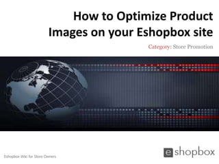 How to Optimize Product
                         Images on your Eshopbox site
                                          Category: Store Promotion




Eshopbox Wiki for Store Owners
 