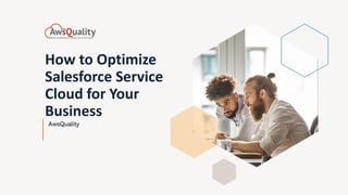 How to Optimize
Salesforce Service
Cloud for Your
Business
AwsQuality
 