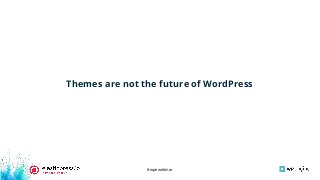 #wpewebinar
Themes are not the future of WordPress
 
