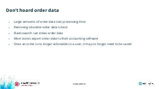 #wpewebinar
Don’t hoard order data
● Large amounts of order data cost processing time
● Removing obsolete order data is best
● Elasticsearch can index order data
● Most stores export order data to their accounting software
● Once an order is no longer actionable to a user, it may no longer need to be saved
 