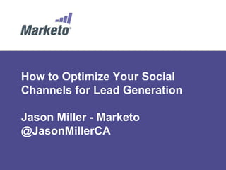 How to Optimize Your Social
Channels for Lead Generation

Jason Miller - Marketo
@JasonMillerCA
 