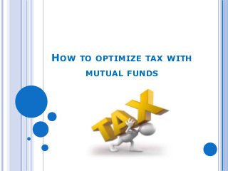 HOW TO OPTIMIZE TAX WITH 
MUTUAL FUNDS 
 