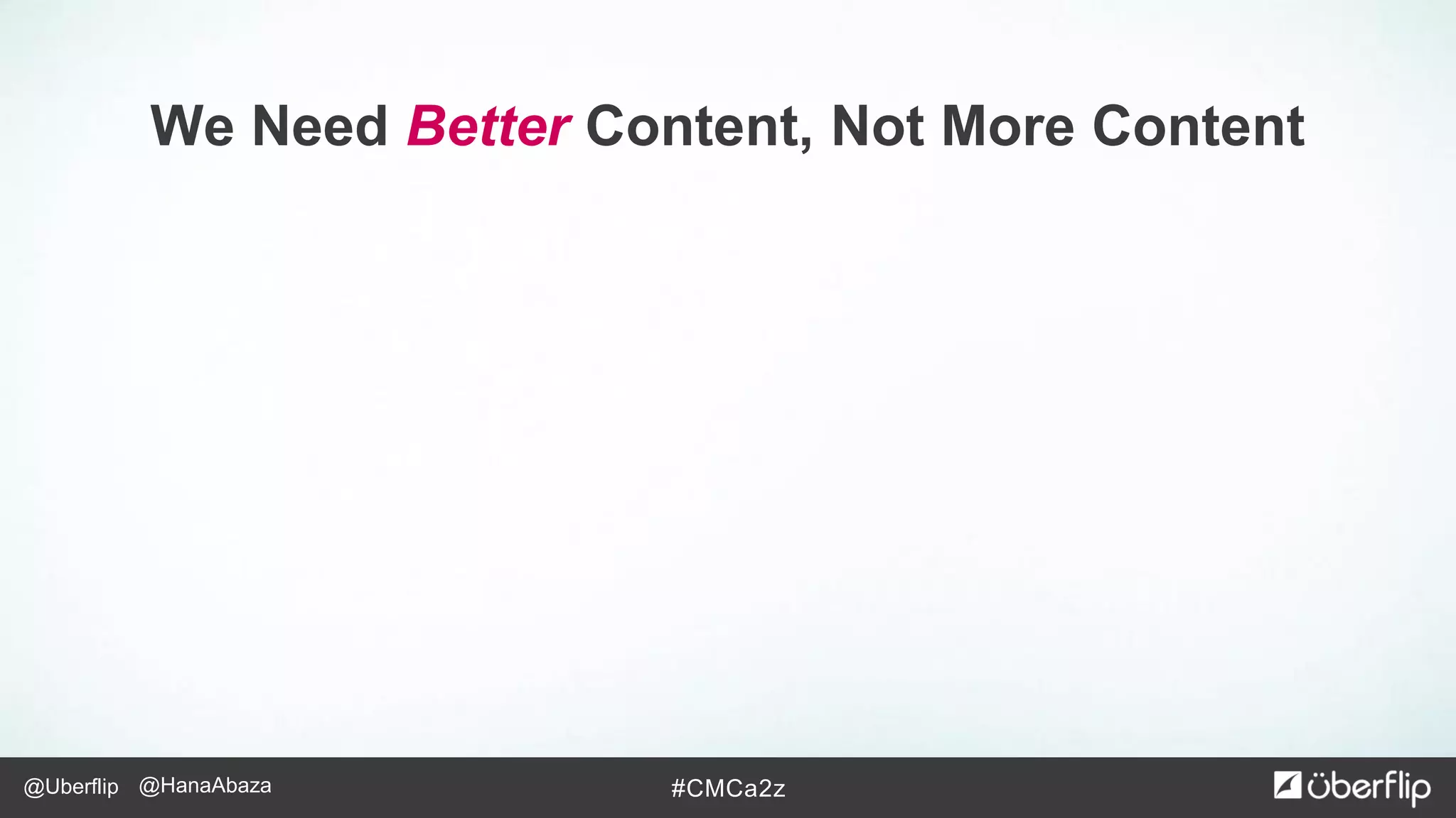 @Uberflip #CMCa2z@HanaAbaza
We Need Better Content, Not More Content
 