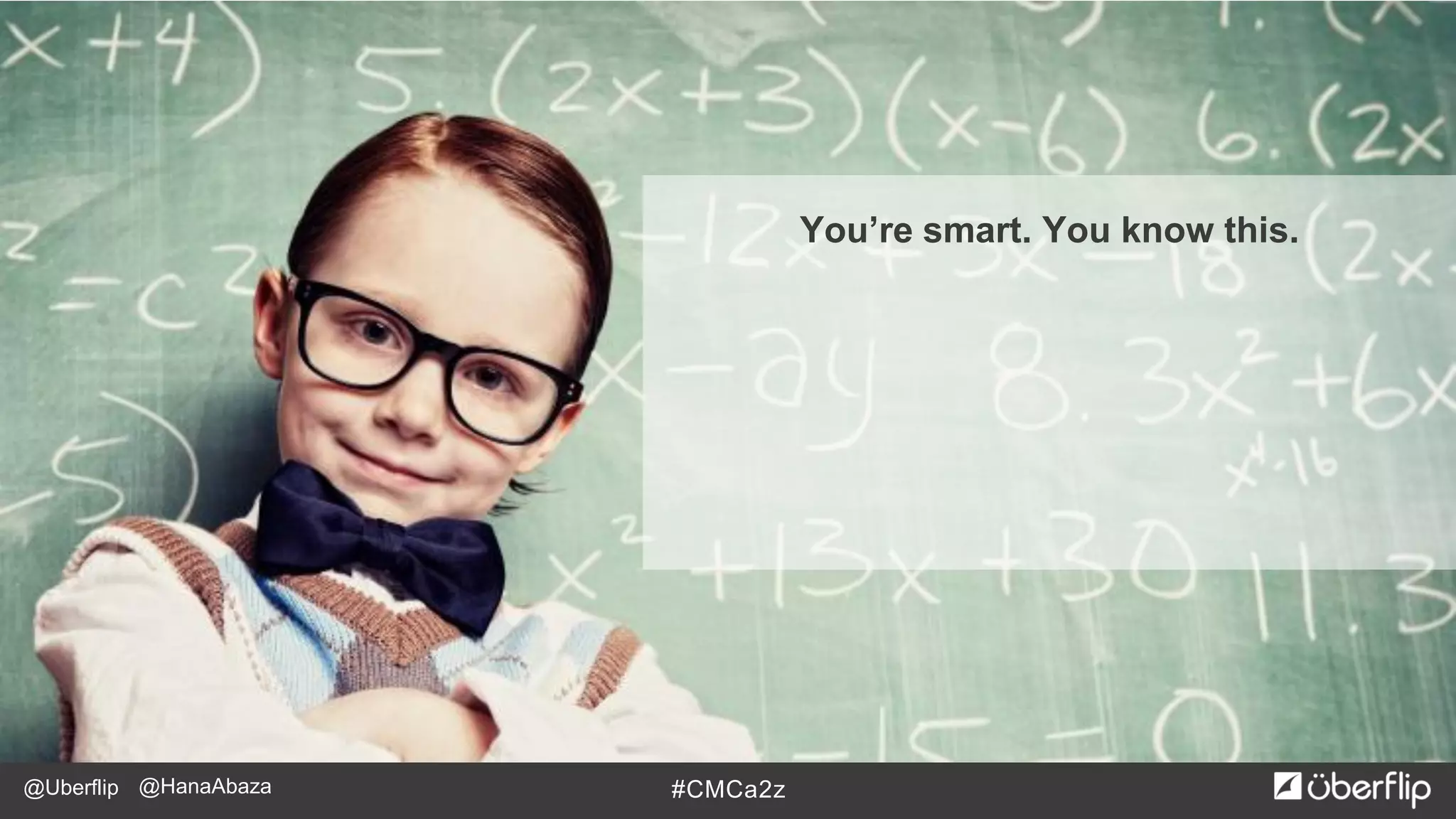 @Uberflip #CMCa2z@HanaAbaza
You’re smart. You know this.
 