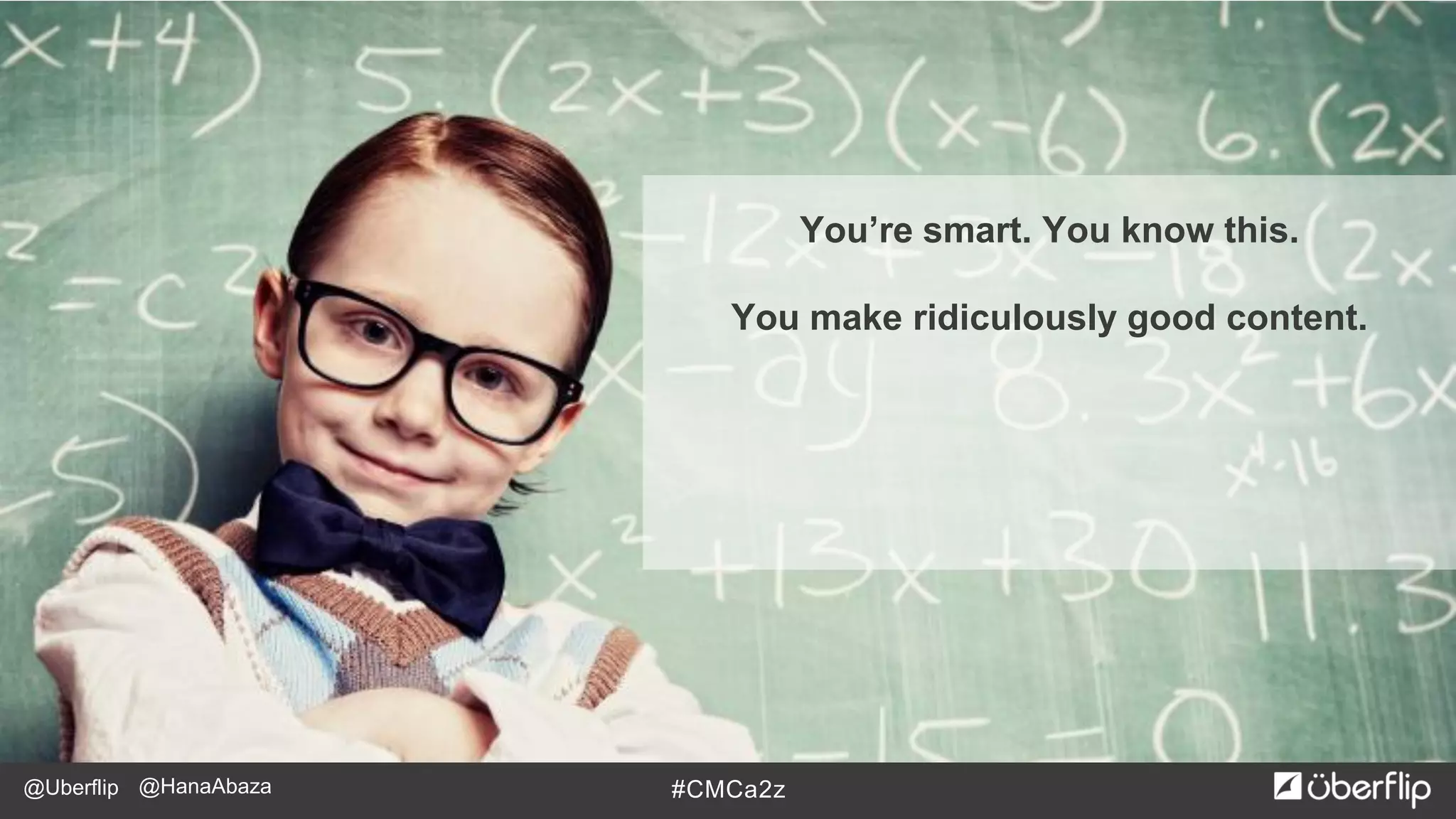 @Uberflip #CMCa2z@HanaAbaza
You’re smart. You know this.
You make ridiculously good content.
 