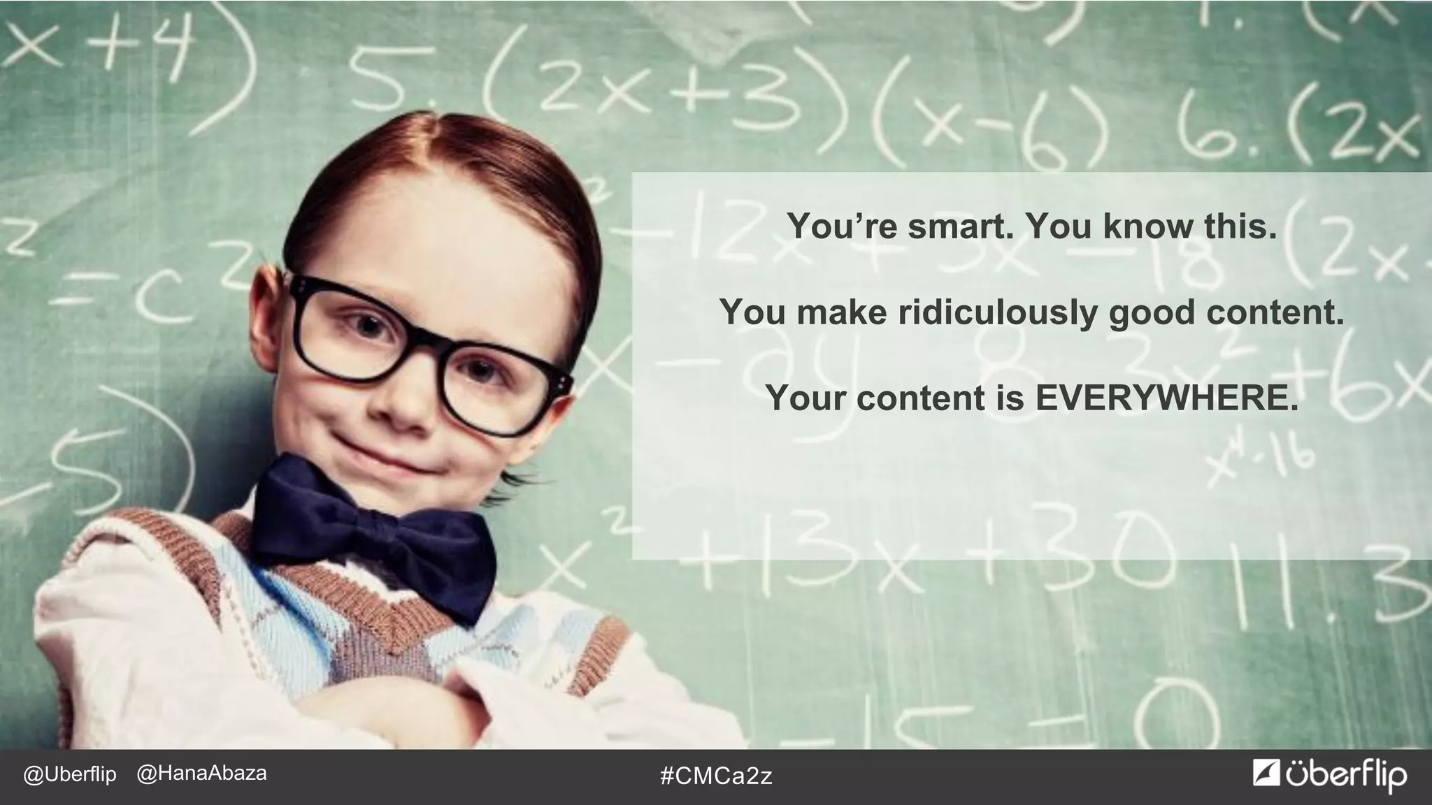 @Uberflip #CMCa2z@HanaAbaza
You’re smart. You know this.
You make ridiculously good content.
Your content is EVERYWHERE.
 