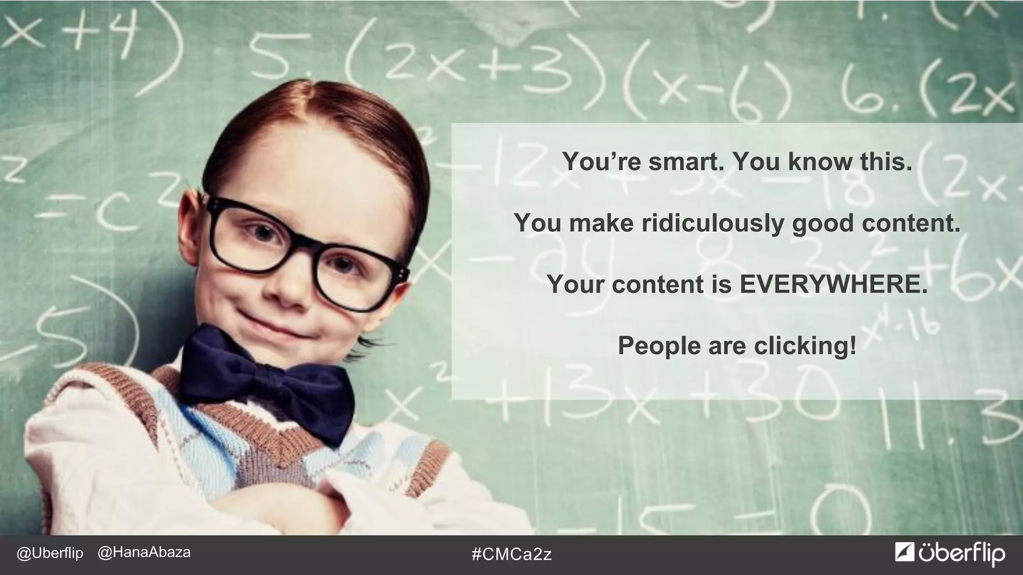 @Uberflip #CMCa2z@HanaAbaza
You’re smart. You know this.
You make ridiculously good content.
Your content is EVERYWHERE.
People are clicking!
 