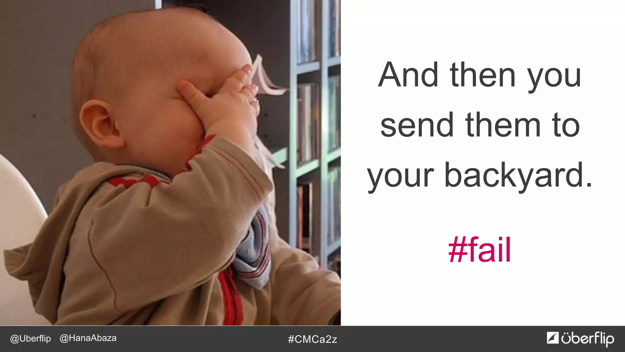 @Uberflip #CMCa2z@HanaAbaza
And then you
send them to
your backyard.
#fail
 