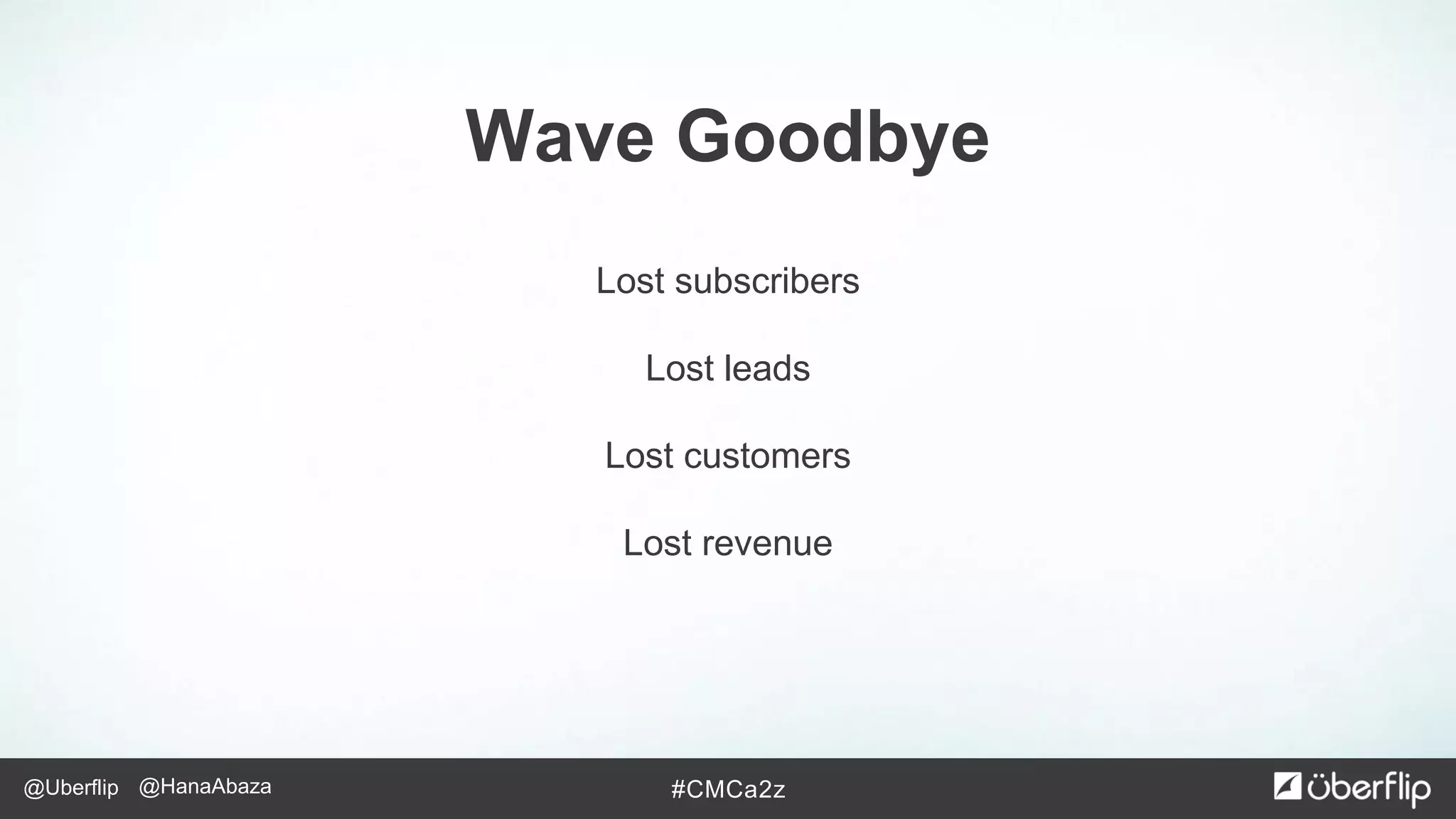 @Uberflip #CMCa2z@HanaAbaza
Lost subscribers
Lost leads
Lost customers
Lost revenue
Wave Goodbye
 