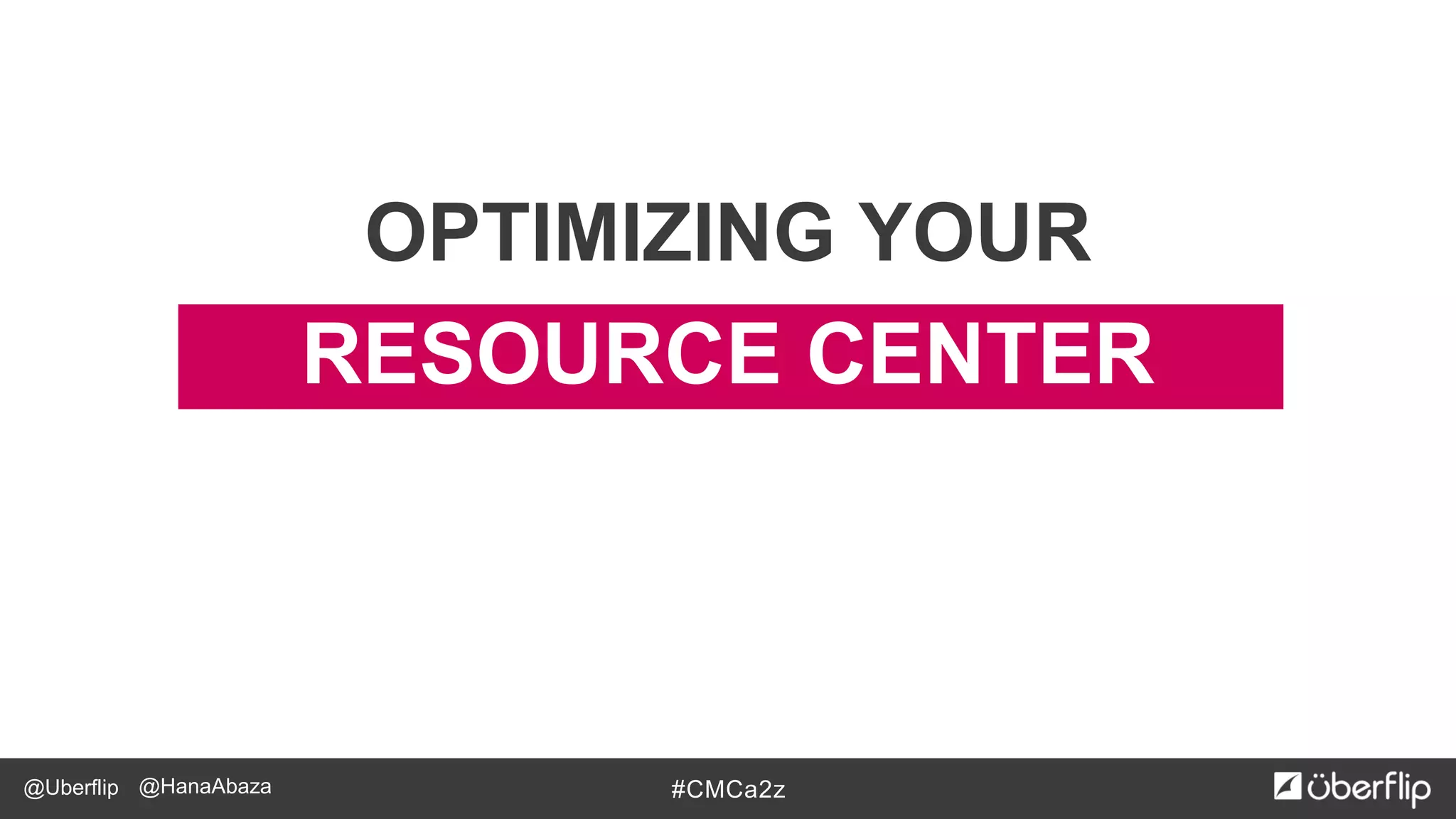 @Uberflip #CMCa2z@HanaAbaza
RESOURCE CENTER
OPTIMIZING YOUR
 