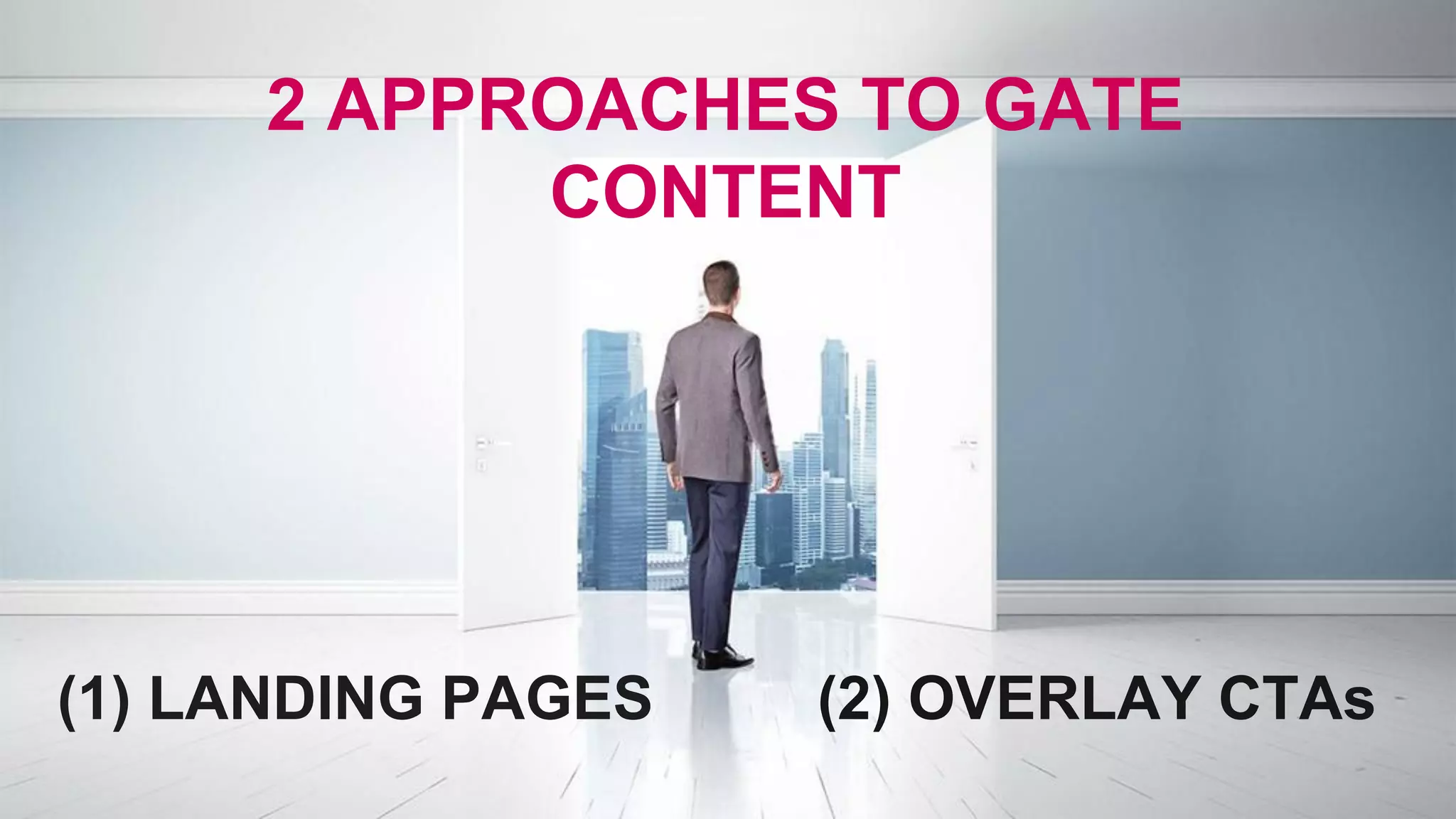 2 APPROACHES TO GATE
CONTENT
(1) LANDING PAGES (2) OVERLAY CTAs
 