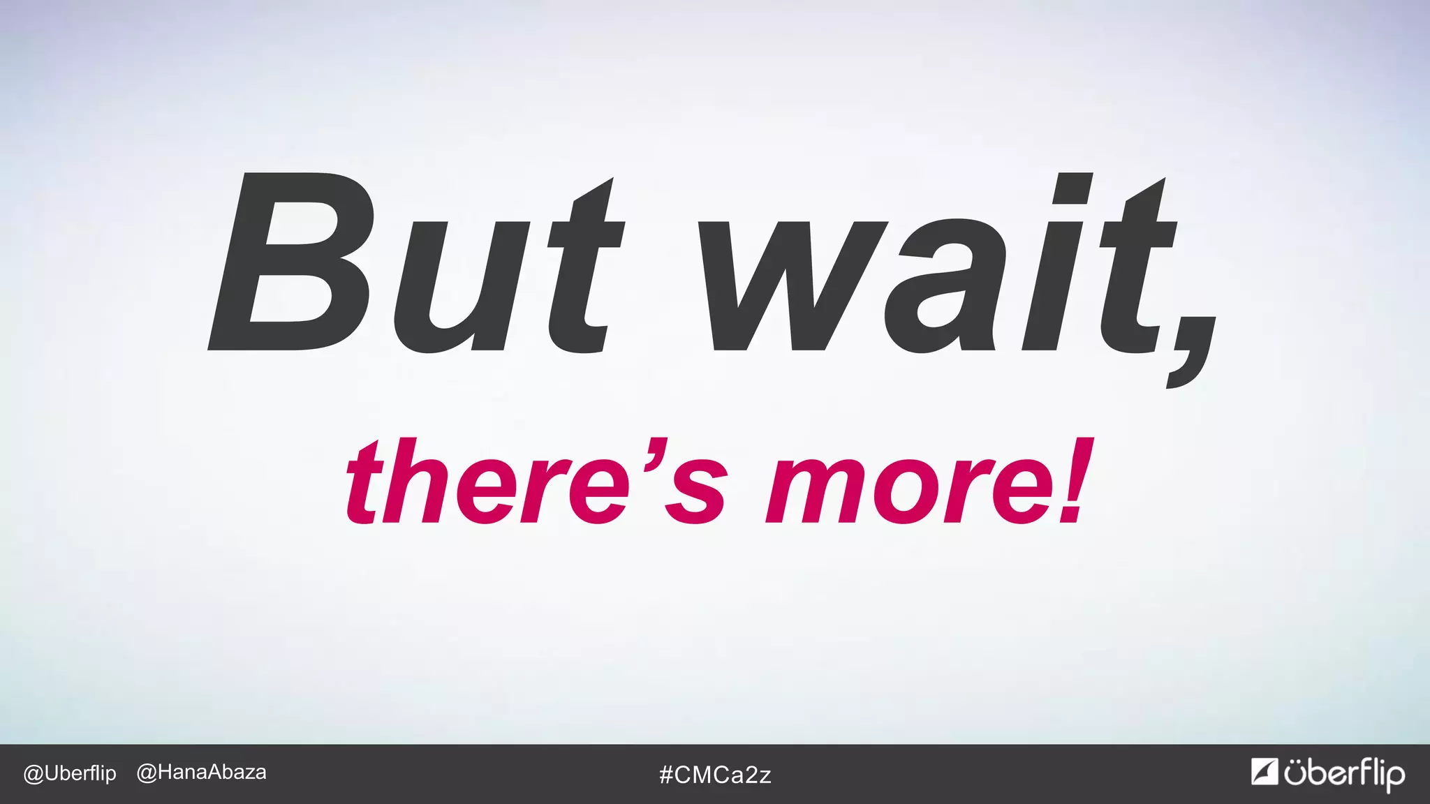 @Uberflip #CMCa2z@HanaAbaza
But wait,
there’s more!
 