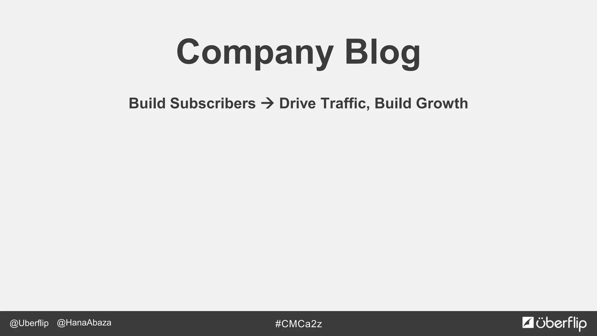 @Uberflip #CMCa2z@HanaAbaza
Company Blog
Build Subscribers  Drive Traffic, Build Growth
 